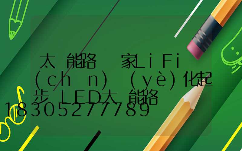太陽能路燈廠家LiFi產(chǎn)業(yè)化起步 LED太陽能路燈燈將